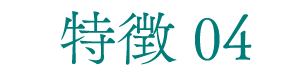 特徴 04