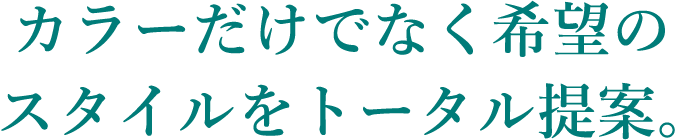 カラーだけでなく希望のスタイルをトータル提案。